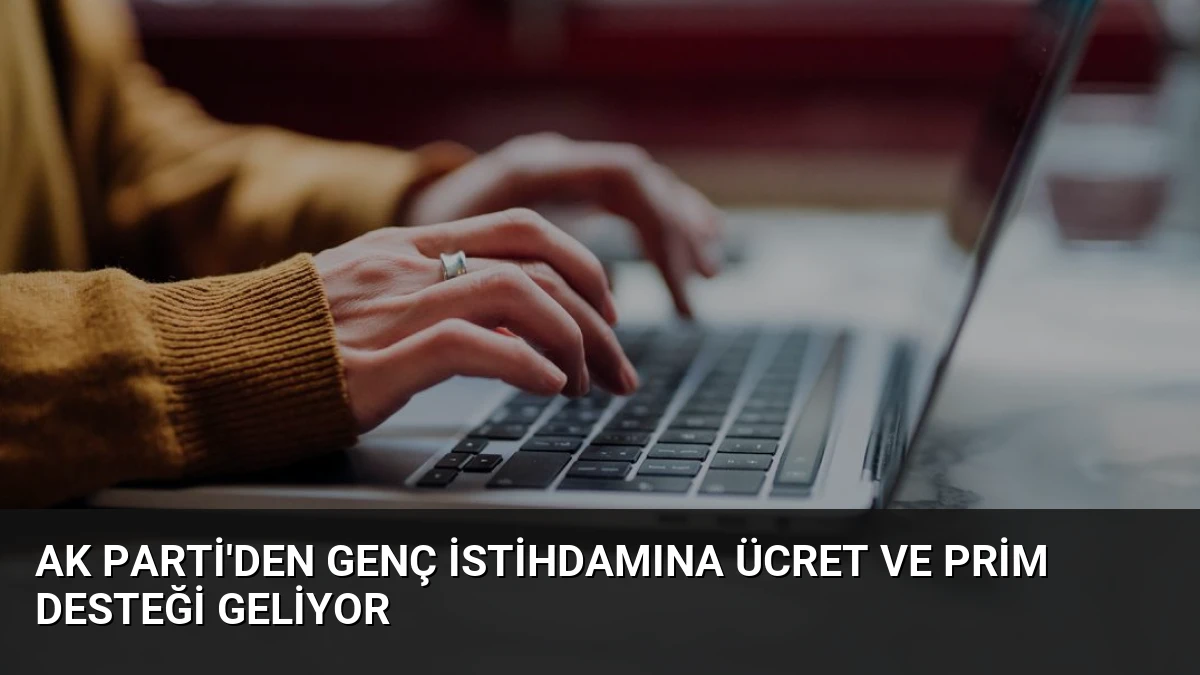 AK Parti’den genç istihdamına ücret ve prim desteği geliyor