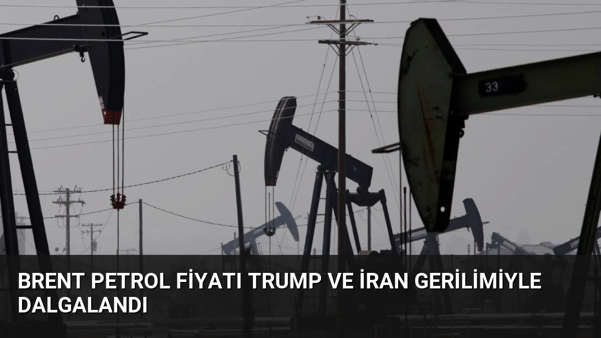 Brent Petrol Fiyatı Trump ve İran Gerilimiyle Dalgalandı