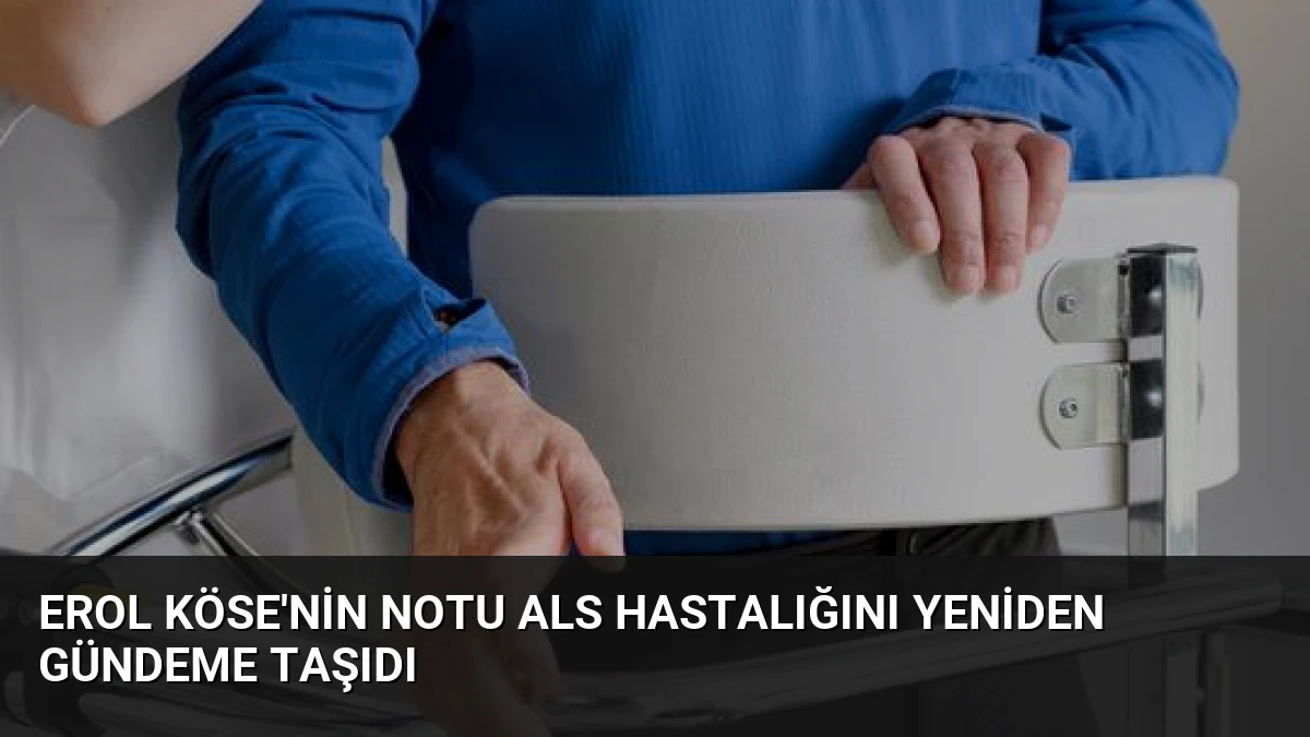 Erol Köse’nin Notu ALS Hastalığını Yeniden Gündeme Taşıdı