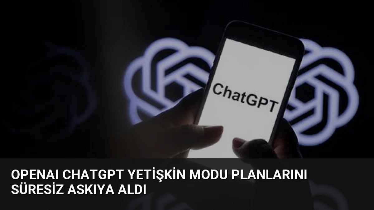 OpenAI ChatGPT Yetişkin Modu Planlarını Süresiz Askıya Aldı