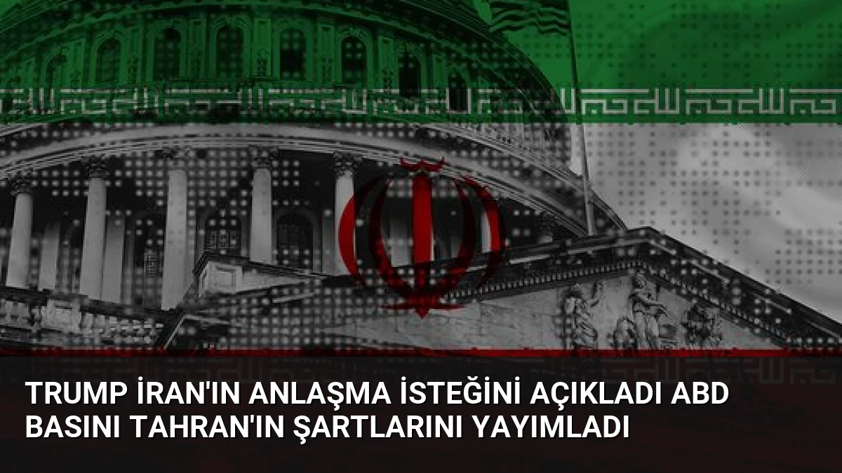 Trump İran’ın anlaşma isteğini açıkladı ABD basını Tahran’ın şartlarını yayımladı