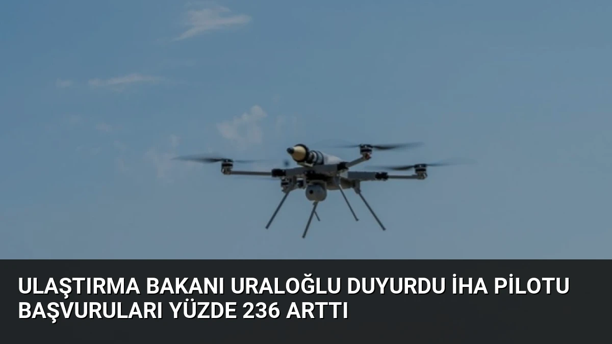 Ulaştırma Bakanı Uraloğlu Duyurdu İHA Pilotu Başvuruları Yüzde 236 Arttı
