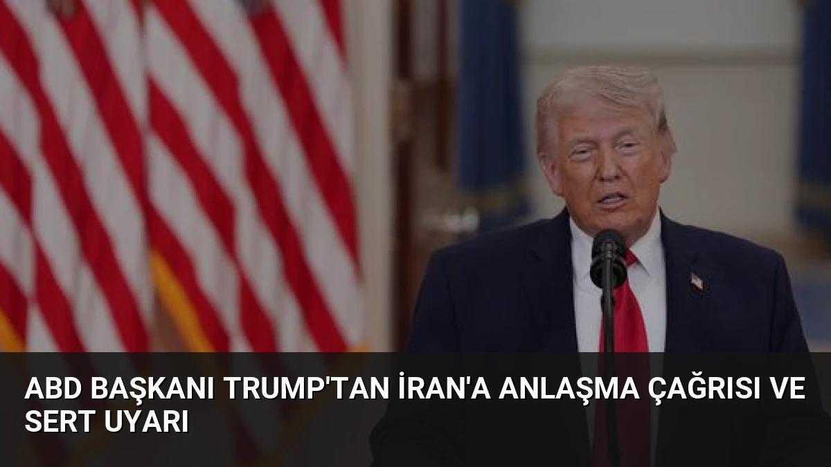 ABD Başkanı Trump’tan İran’a Anlaşma Çağrısı ve Sert Uyarı