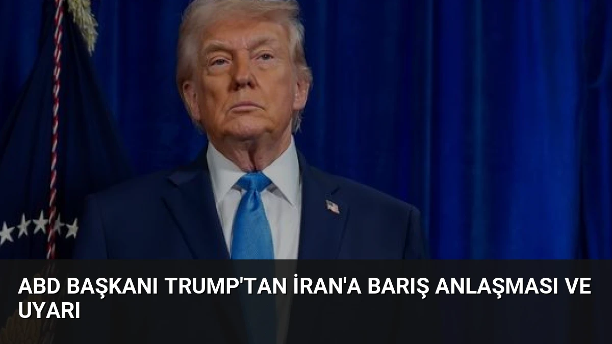 ABD Başkanı Trump’tan İran’a Barış Anlaşması ve Uyarı
