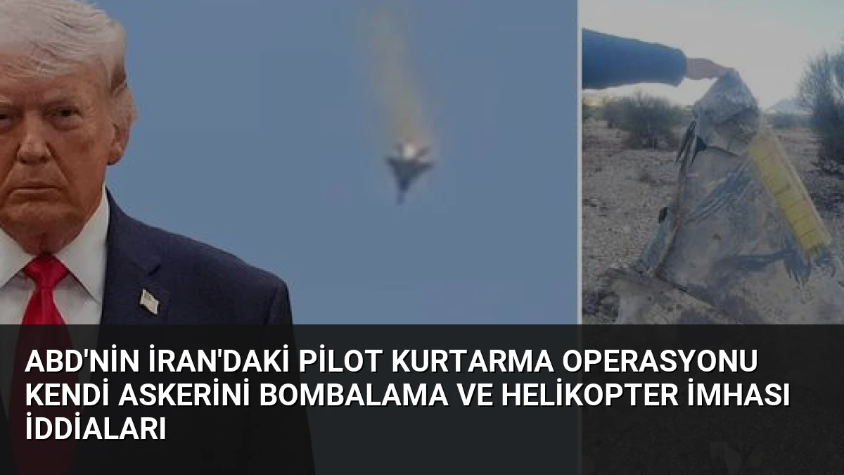 ABD’nin İran’daki pilot kurtarma operasyonu Kendi askerini bombalama ve helikopter imhası iddiaları