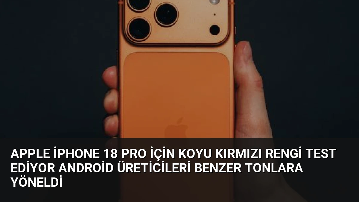 Apple iPhone 18 Pro İçin Koyu Kırmızı Rengi Test Ediyor Android Üreticileri Benzer Tonlara Yöneldi