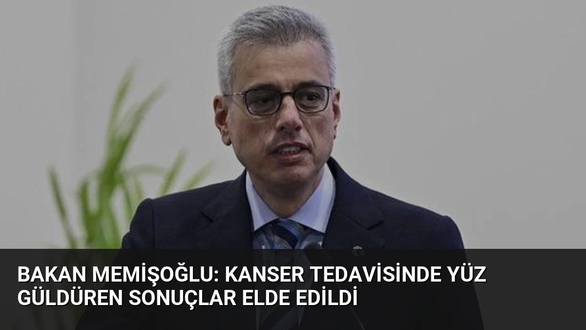 Bakan Memişoğlu: Kanser Tedavisinde Yüz Güldüren Sonuçlar Elde Edildi