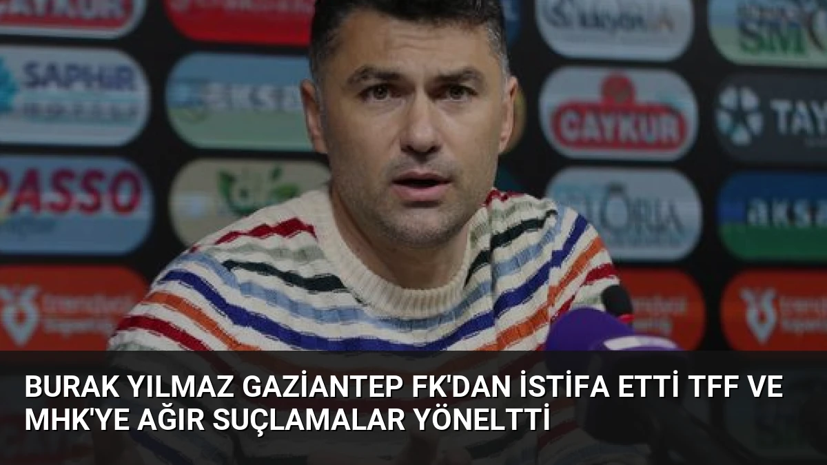 Burak Yılmaz Gaziantep FK’dan İstifa Etti TFF ve MHK’ye Ağır Suçlamalar Yöneltti