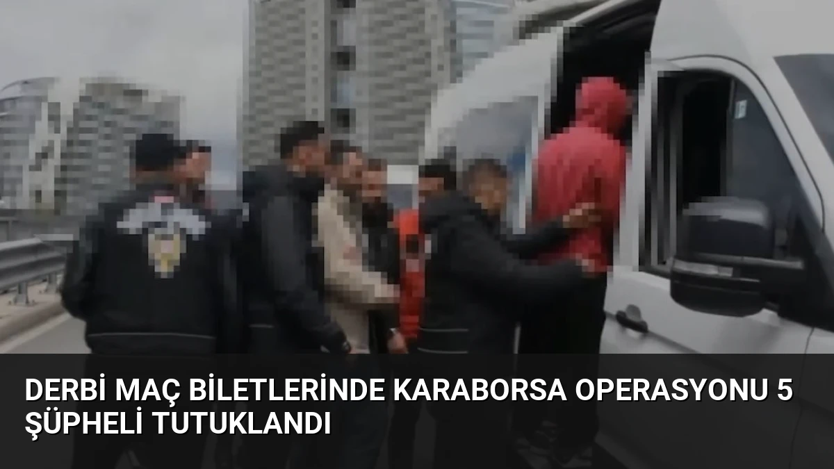 Derbi Maç Biletlerinde Karaborsa Operasyonu 5 Şüpheli Tutuklandı