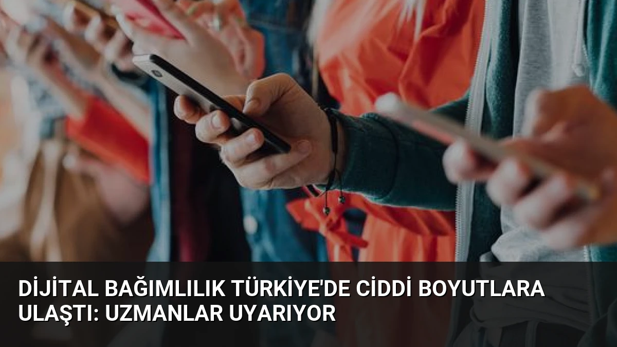 Dijital Bağımlılık Türkiye’de Ciddi Boyutlara Ulaştı: Uzmanlar Uyarıyor