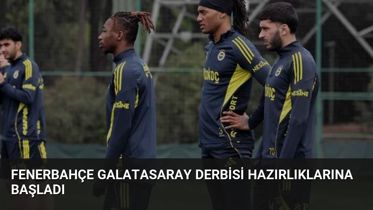Fenerbahçe Galatasaray Derbisi Hazırlıklarına Başladı