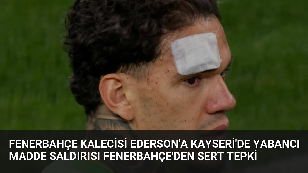 Fenerbahçe Kalecisi Ederson’a Kayseri’de Yabancı Madde Saldırısı Fenerbahçe’den Sert Tepki