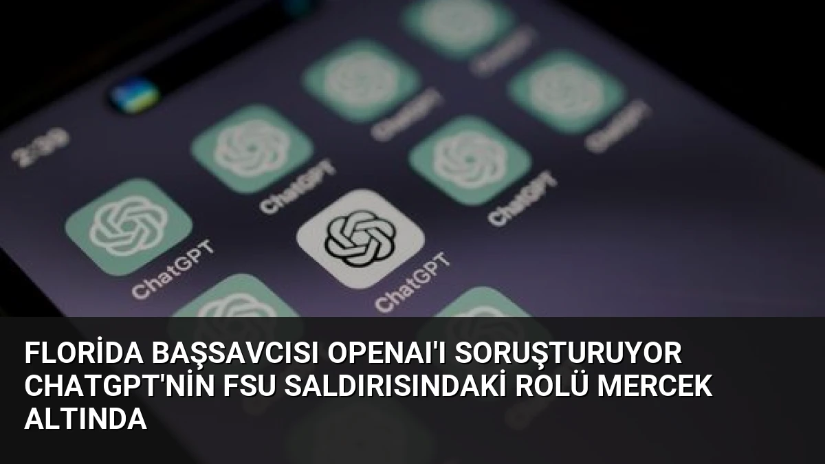Florida Başsavcısı OpenAI’ı Soruşturuyor ChatGPT’nin FSU Saldırısındaki Rolü Mercek Altında