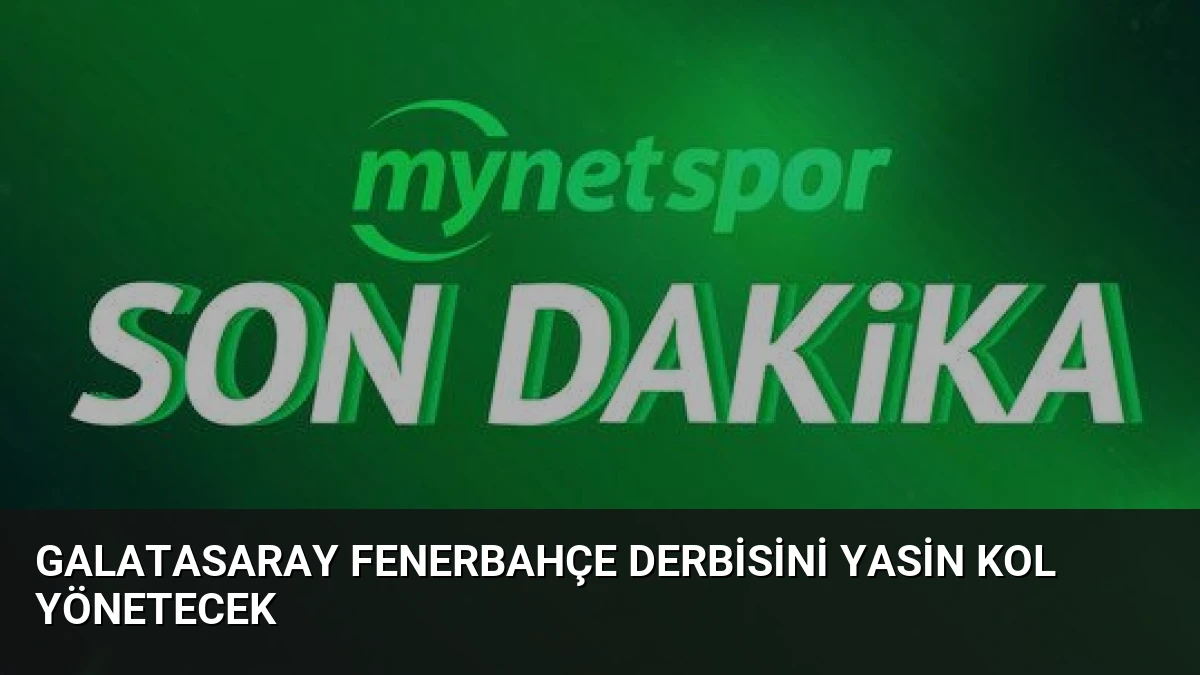Galatasaray Fenerbahçe Derbisini Yasin Kol Yönetecek