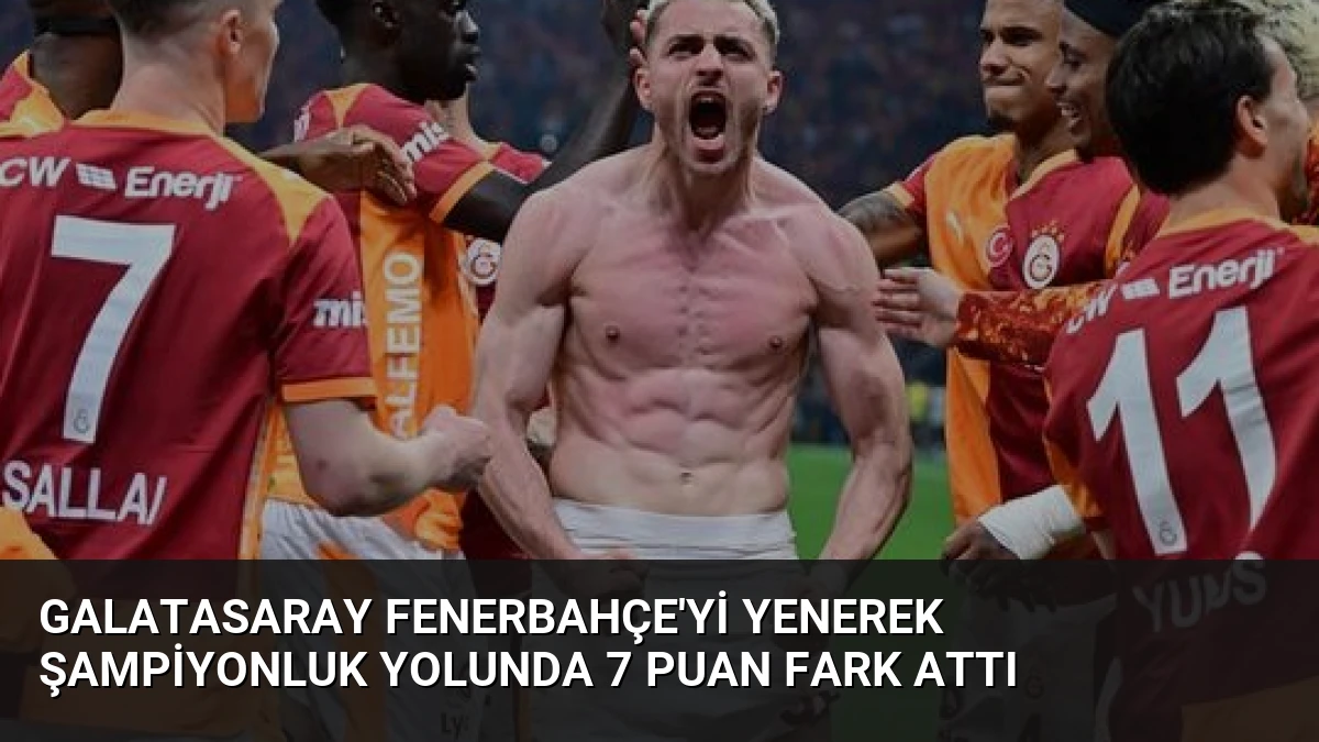 Galatasaray Fenerbahçe’yi Yenerek Şampiyonluk Yolunda 7 Puan Fark Attı