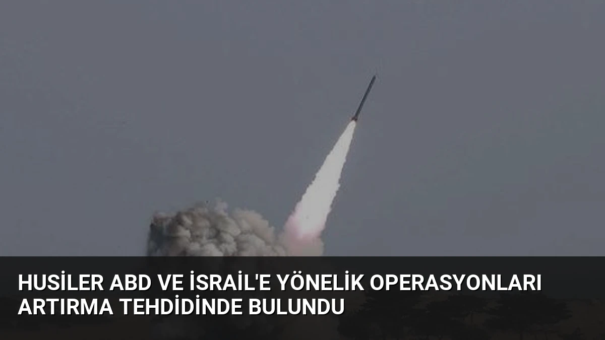 Husiler ABD ve İsrail’e Yönelik Operasyonları Artırma Tehdidinde Bulundu