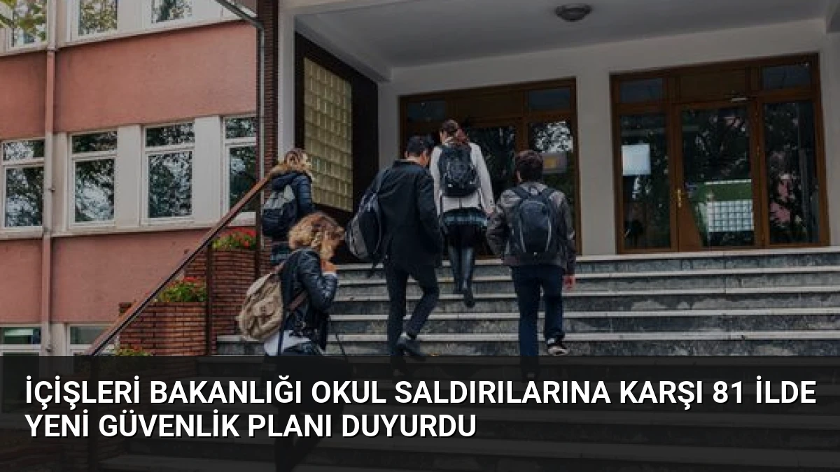 İçişleri Bakanlığı Okul Saldırılarına Karşı 81 İlde Yeni Güvenlik Planı Duyurdu