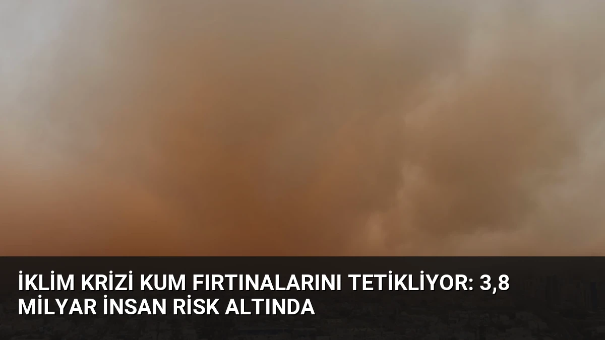 İklim Krizi Kum Fırtınalarını Tetikliyor: 3,8 Milyar İnsan Risk Altında