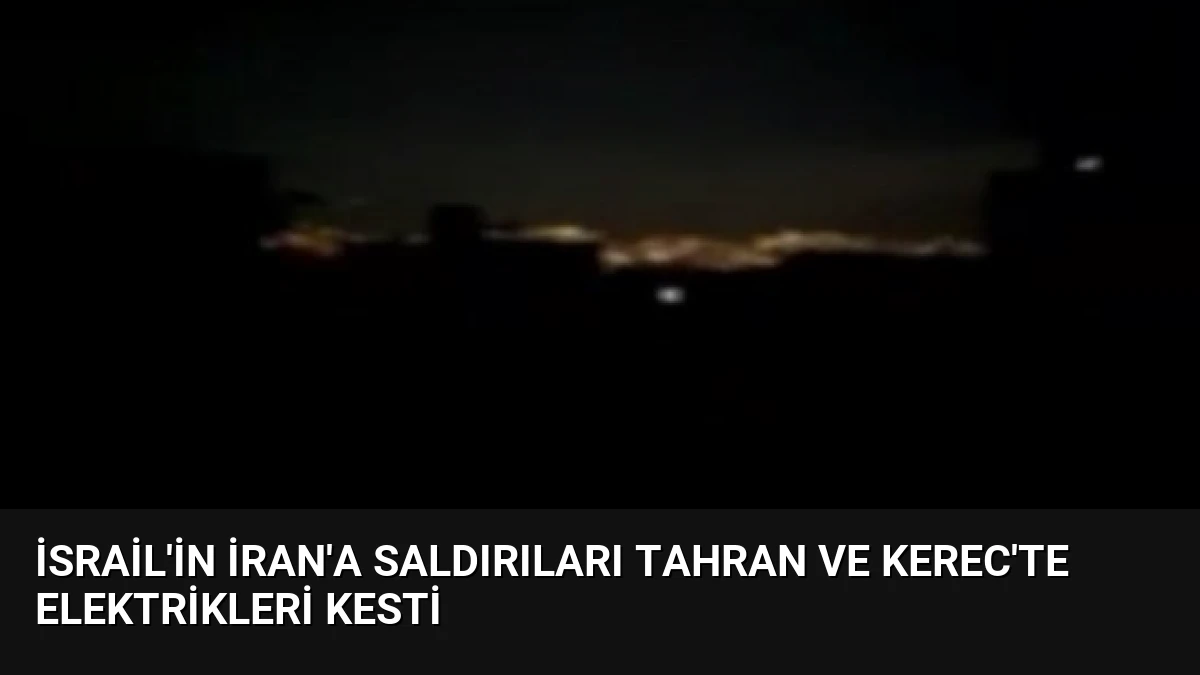 İsrail’in İran’a Saldırıları Tahran ve Kerec’te Elektrikleri Kesti