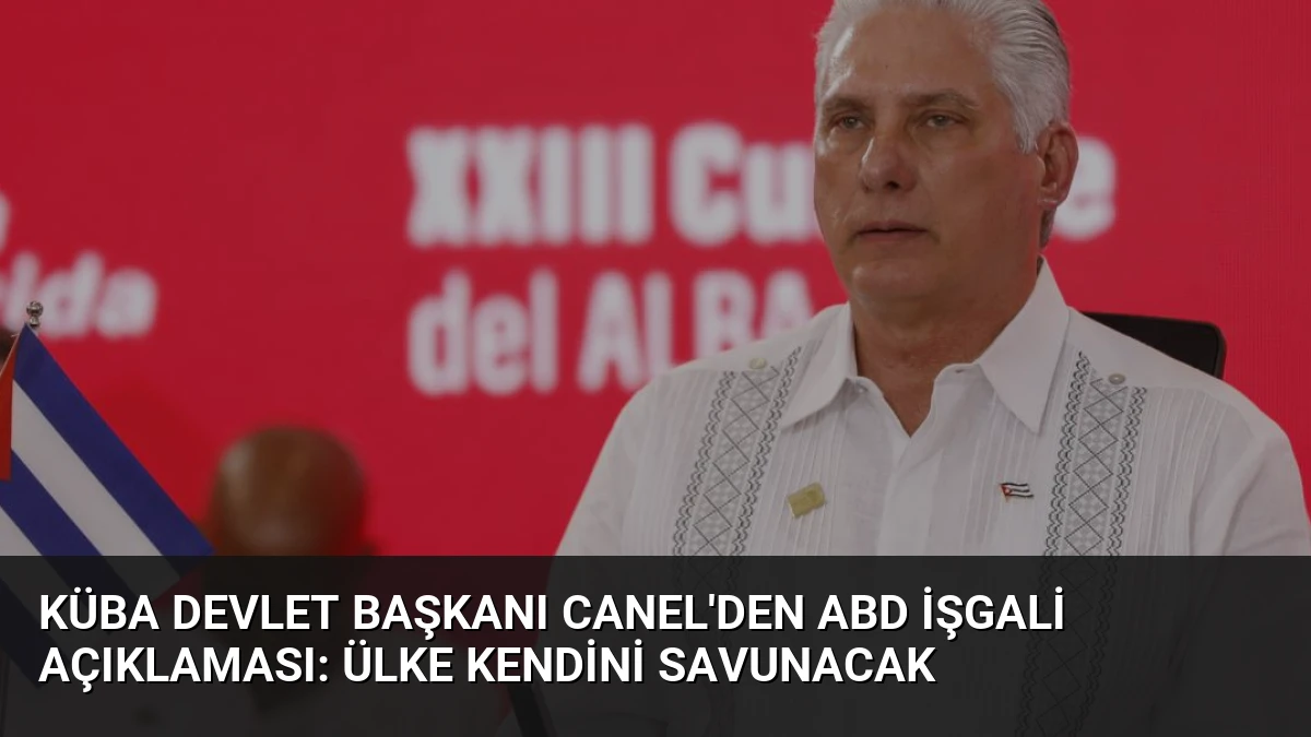 Küba Devlet Başkanı Canel’den ABD İşgali Açıklaması: Ülke Kendini Savunacak