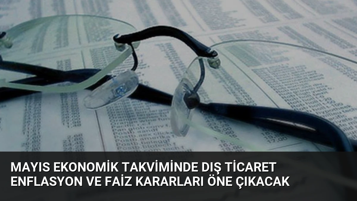 Mayıs Ekonomik Takviminde Dış Ticaret Enflasyon ve Faiz Kararları Öne Çıkacak