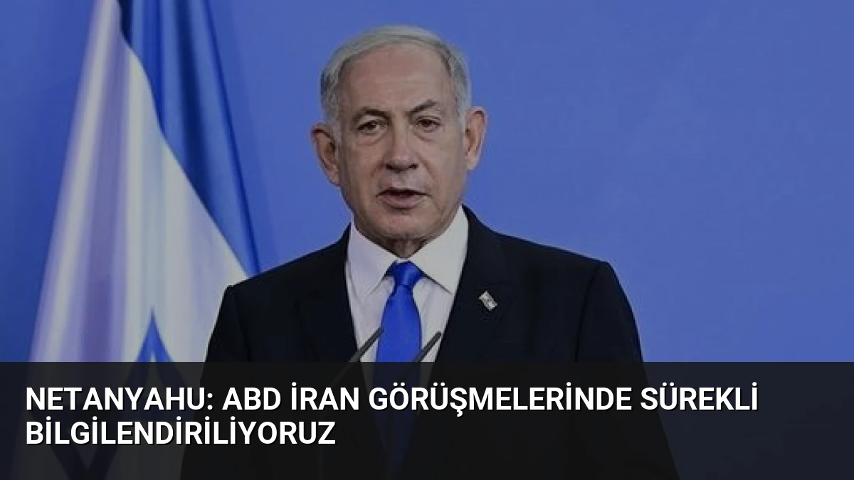 Netanyahu: ABD İran Görüşmelerinde Sürekli Bilgilendiriliyoruz