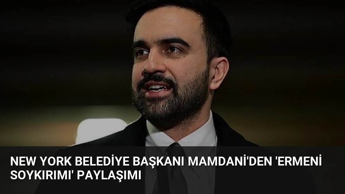 New York Belediye Başkanı Mamdani’den ‘Ermeni Soykırımı’ paylaşımı