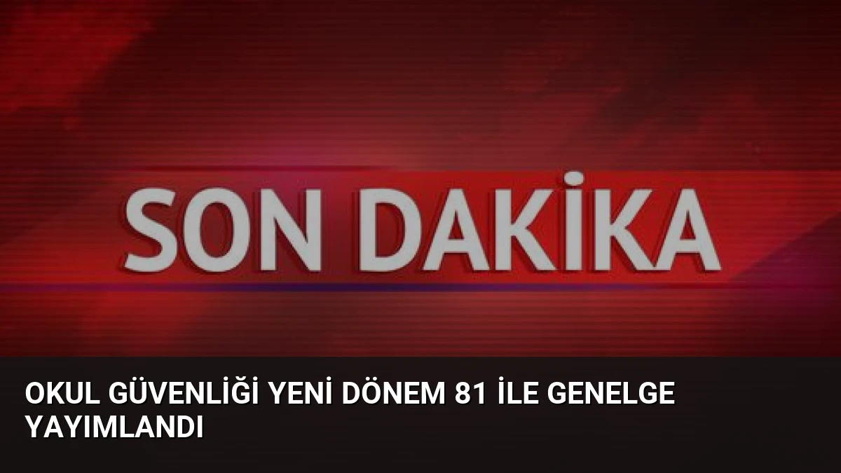 Okul Güvenliği Yeni Dönem 81 İle Genelge Yayımlandı