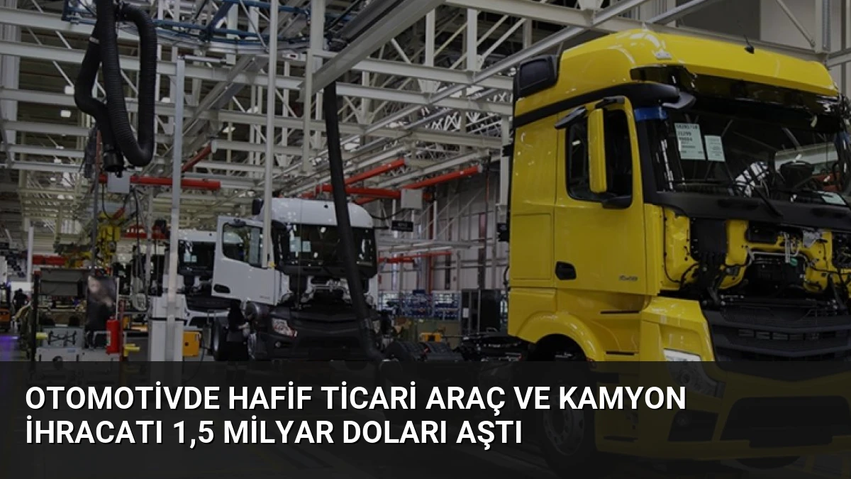 Otomotivde Hafif Ticari Araç ve Kamyon İhracatı 1,5 Milyar Doları Aştı