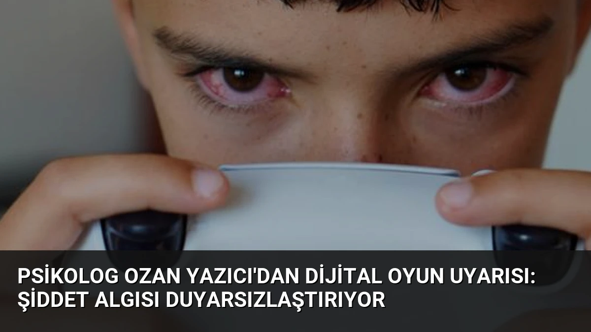 Psikolog Ozan Yazıcı’dan Dijital Oyun Uyarısı: Şiddet Algısı Duyarsızlaştırıyor