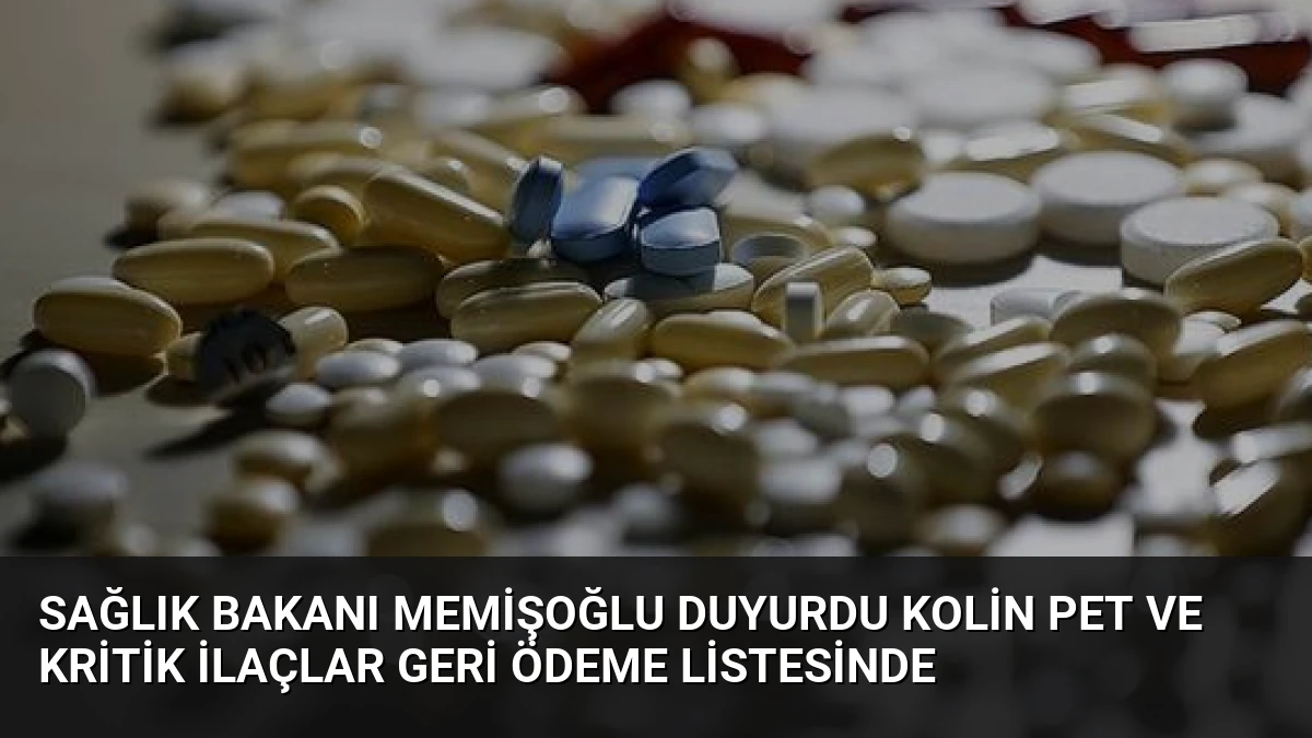 Sağlık Bakanı Memişoğlu duyurdu Kolin PET ve kritik ilaçlar geri ödeme listesinde
