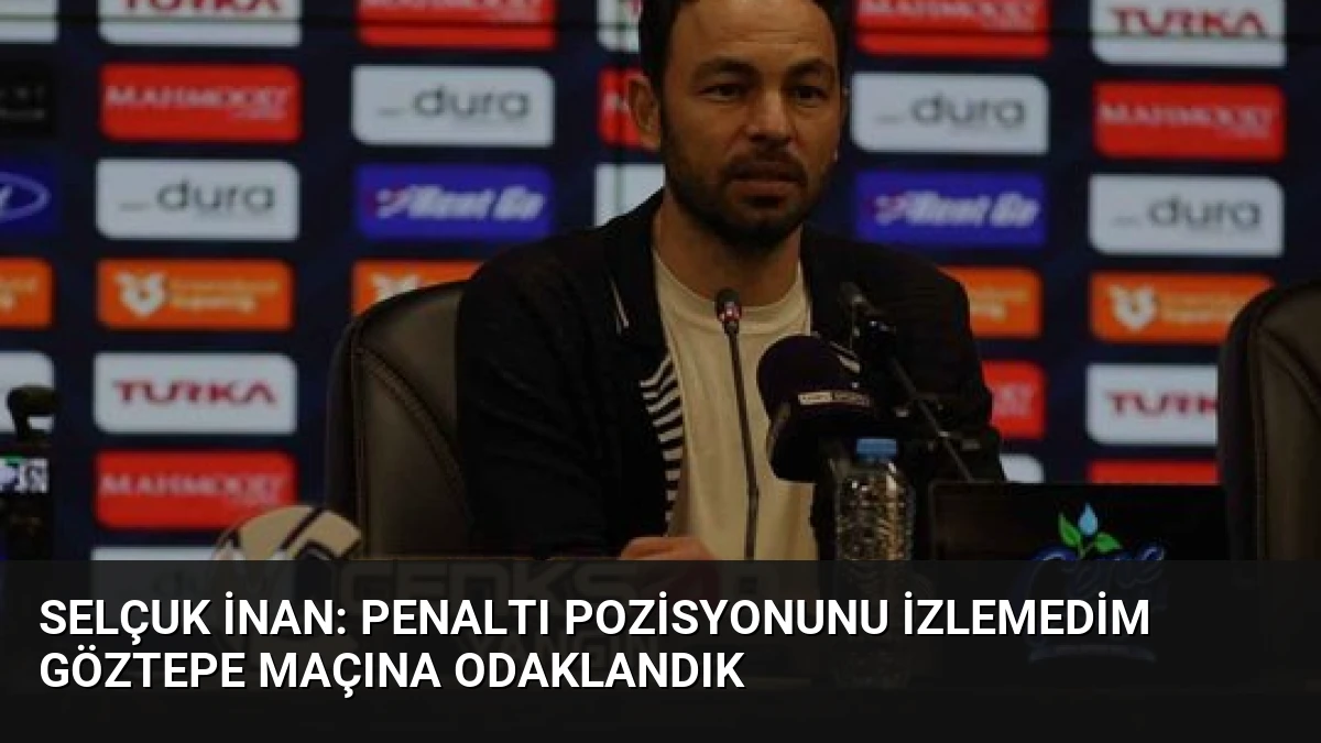 Selçuk İnan: Penaltı Pozisyonunu İzlemedim Göztepe Maçına Odaklandık