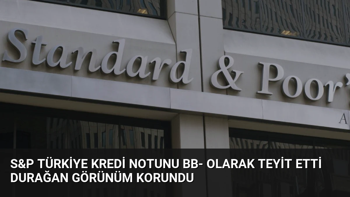 S&P Türkiye Kredi Notunu BB- Olarak Teyit Etti Durağan Görünüm Korundu