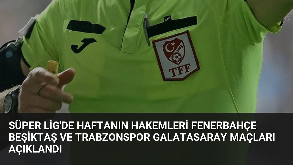 Süper Lig’de Haftanın Hakemleri Fenerbahçe Beşiktaş ve Trabzonspor Galatasaray Maçları Açıklandı