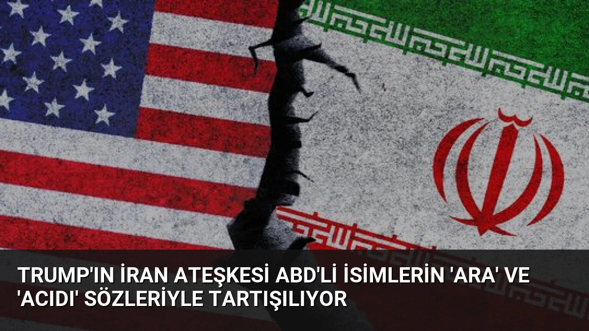 Trump’ın İran Ateşkesi ABD’li İsimlerin ‘Ara’ ve ‘Acıdı’ Sözleriyle Tartışılıyor