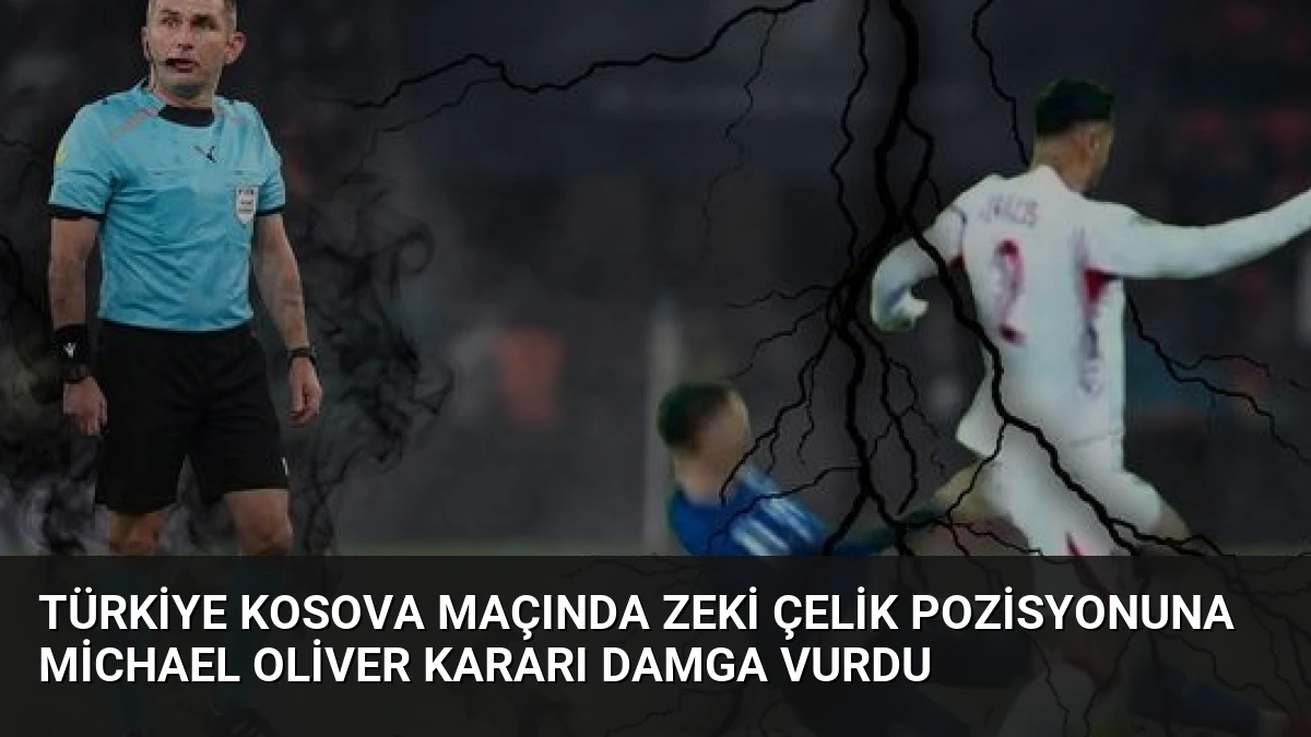 Türkiye Kosova Maçında Zeki Çelik Pozisyonuna Michael Oliver Kararı Damga Vurdu