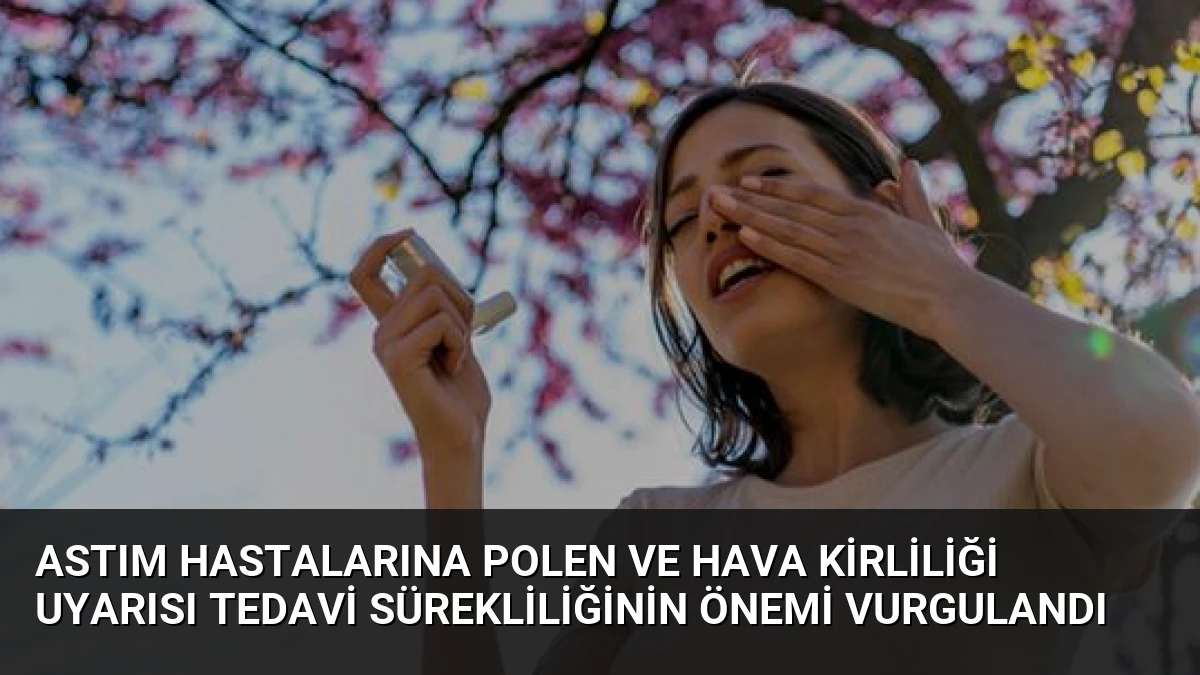 Astım Hastalarına Polen ve Hava Kirliliği Uyarısı Tedavi Sürekliliğinin Önemi Vurgulandı