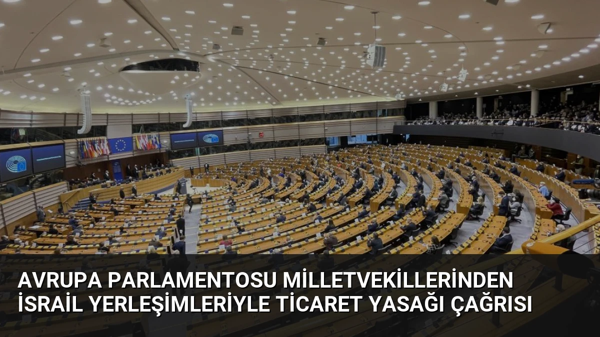 Avrupa Parlamentosu Milletvekillerinden İsrail Yerleşimleriyle Ticaret Yasağı Çağrısı