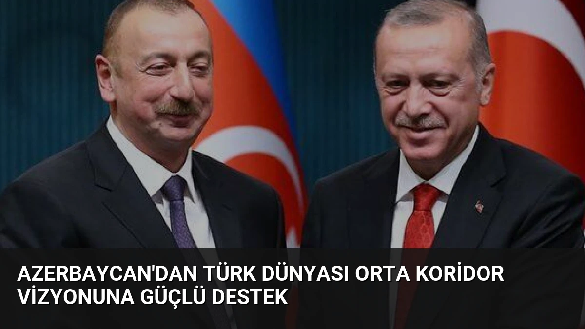 Azerbaycan’dan Türk Dünyası Orta Koridor Vizyonuna Güçlü Destek