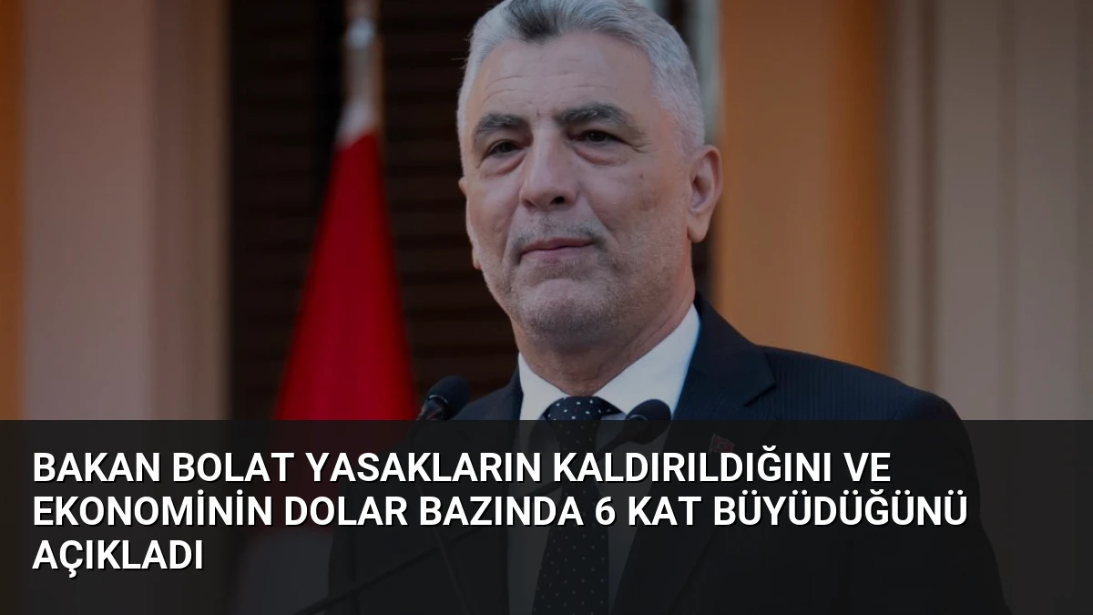 Bakan Bolat Yasakların Kaldırıldığını ve Ekonominin Dolar Bazında 6 Kat Büyüdüğünü Açıkladı