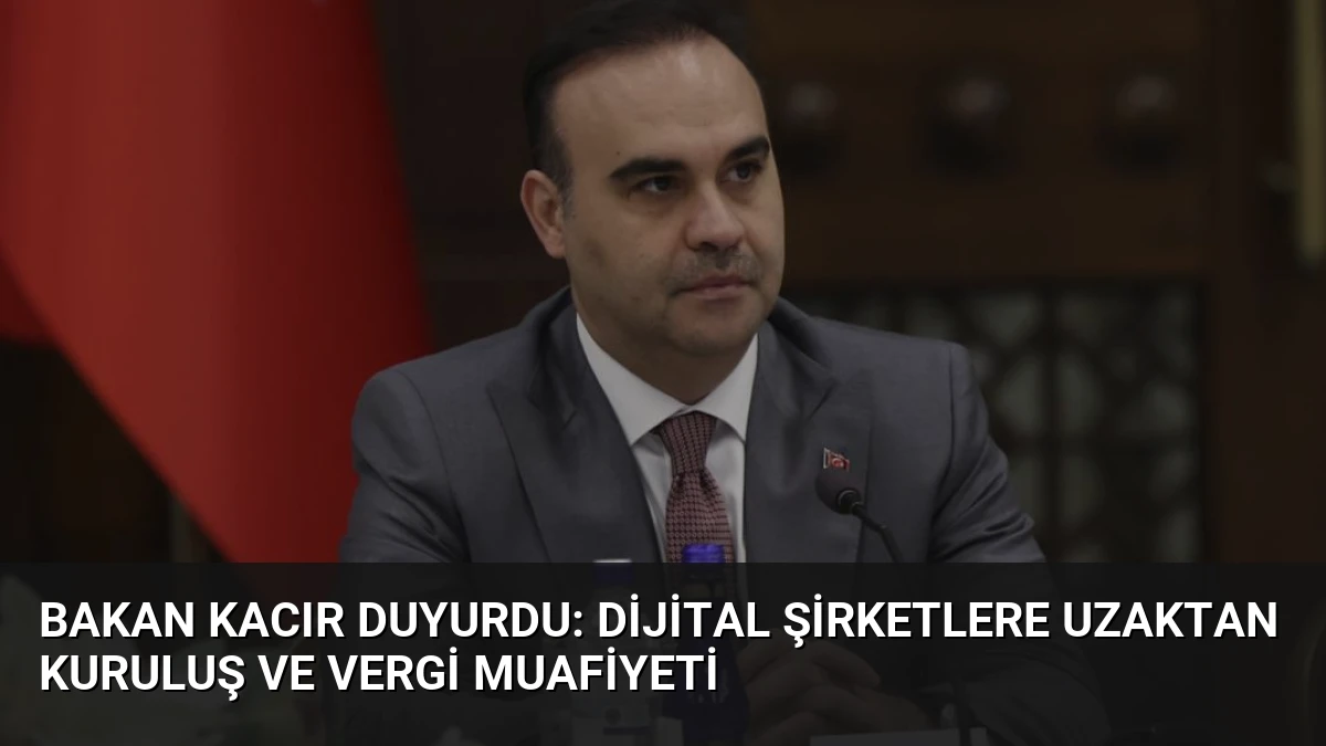 Bakan Kacır duyurdu: Dijital şirketlere uzaktan kuruluş ve vergi muafiyeti
