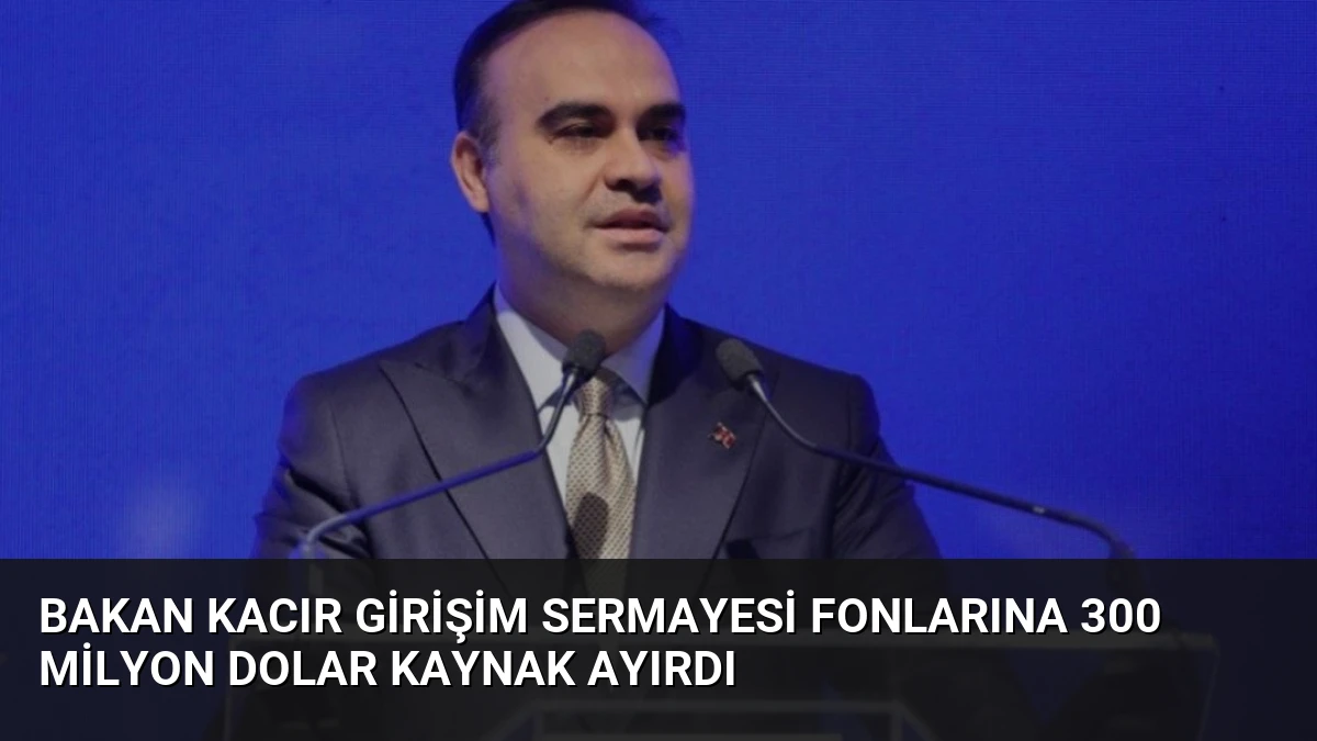 Bakan Kacır Girişim Sermayesi Fonlarına 300 Milyon Dolar Kaynak Ayırdı
