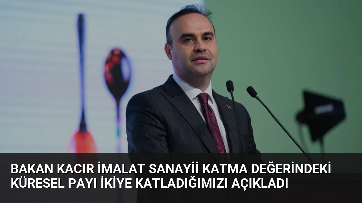 Bakan Kacır İmalat Sanayii Katma Değerindeki Küresel Payı İkiye Katladığımızı Açıkladı