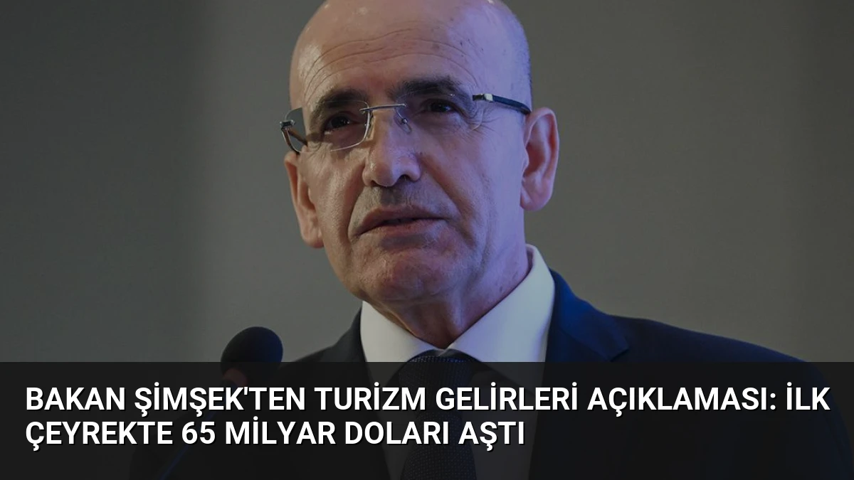 Bakan Şimşek’ten Turizm Gelirleri Açıklaması: İlk Çeyrekte 65 Milyar Doları Aştı