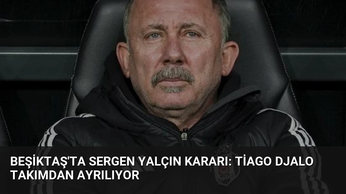 Beşiktaş’ta Sergen Yalçın Kararı: Tiago Djalo Takımdan Ayrılıyor