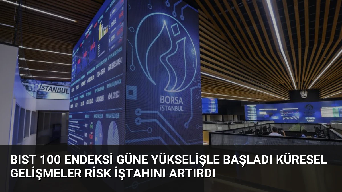 BIST 100 Endeksi Güne Yükselişle Başladı Küresel Gelişmeler Risk İştahını Artırdı
