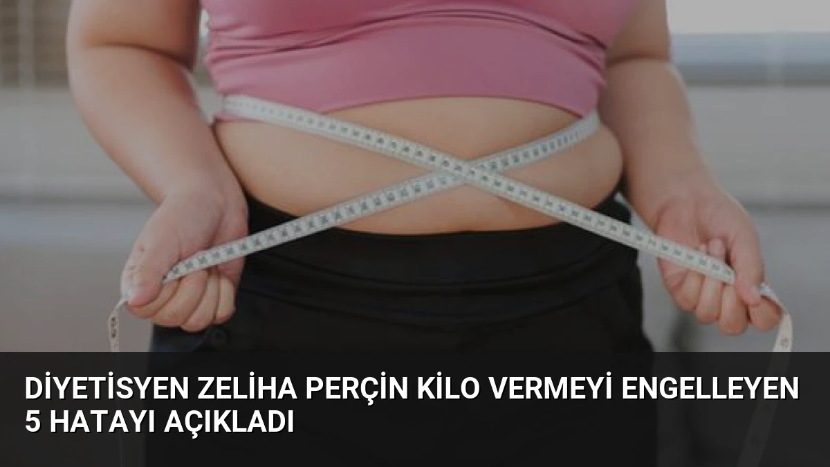 Diyetisyen Zeliha Perçin Kilo Vermeyi Engelleyen 5 Hatayı Açıkladı