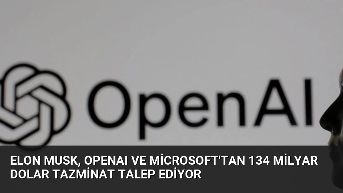 Elon Musk, OpenAI ve Microsoft’tan 134 Milyar Dolar Tazminat Talep Ediyor