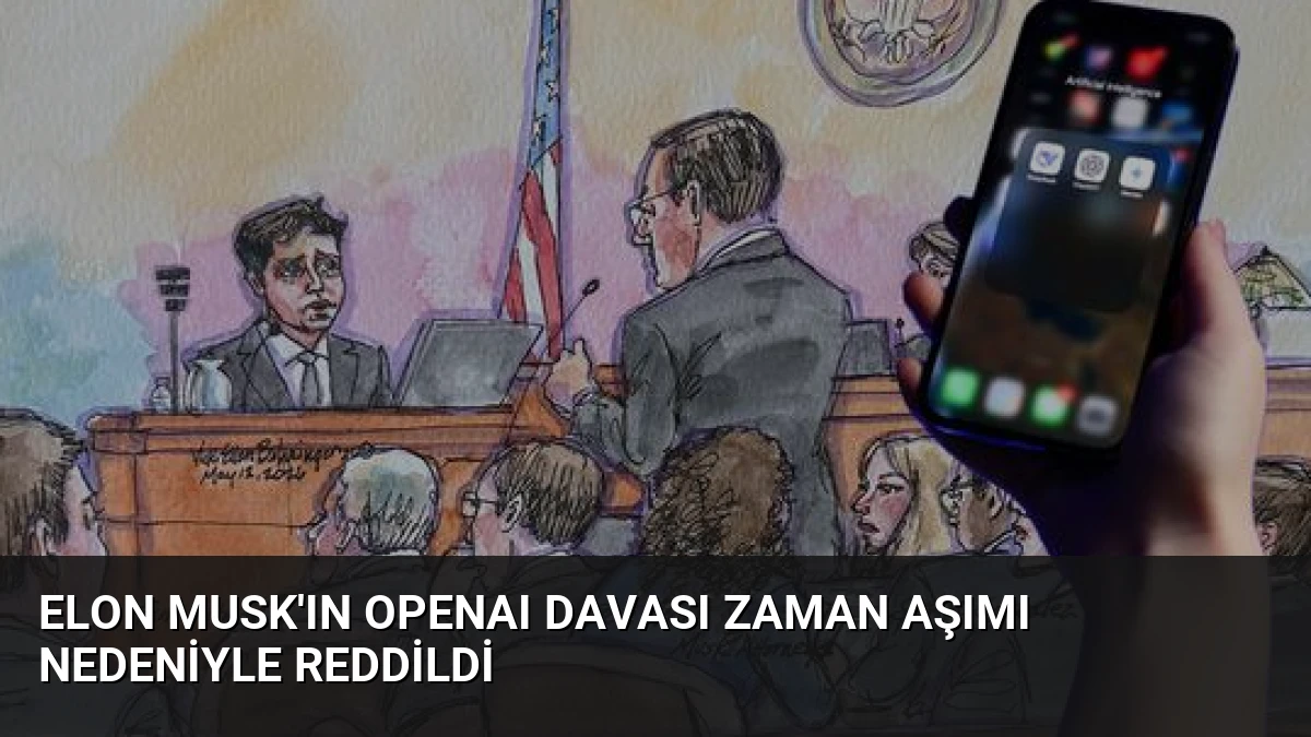 Elon Musk’ın OpenAI Davası Zaman Aşımı Nedeniyle Reddildi