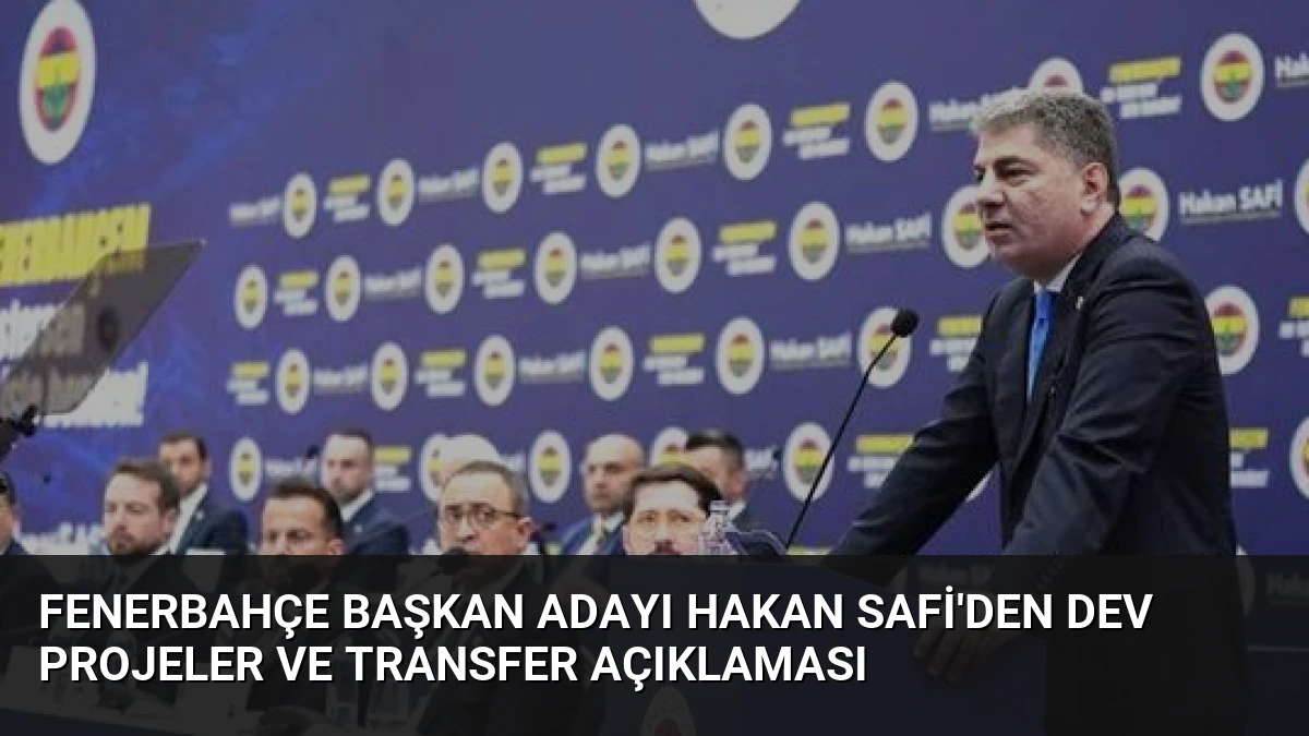 Fenerbahçe Başkan Adayı Hakan Safi’den Dev Projeler ve Transfer Açıklaması